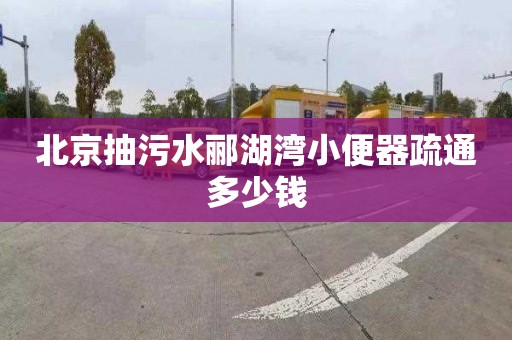 北京抽污水郦湖湾小便器疏通多少钱