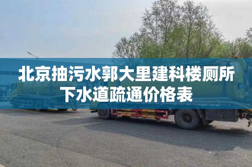 北京抽污水郭大里建科楼厕所下水道疏通价格表