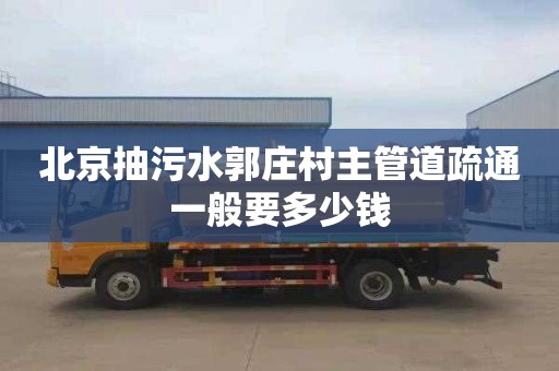 北京抽污水郭庄村主管道疏通一般要多少钱