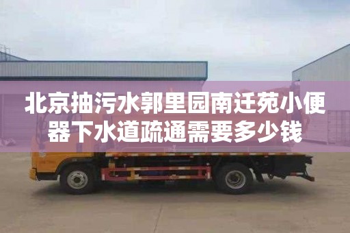北京抽污水郭里园南迁苑小便器下水道疏通需要多少钱