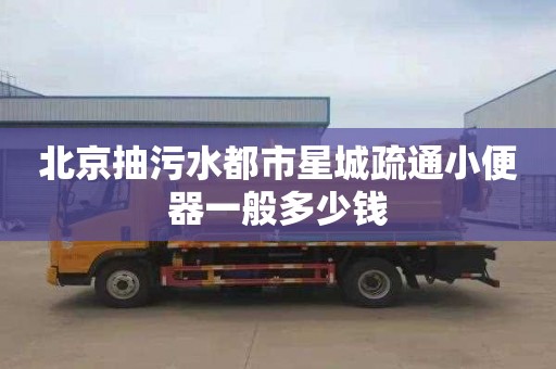 北京抽污水都市星城疏通小便器一般多少钱