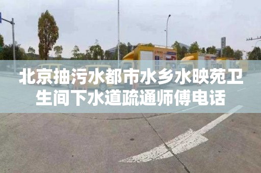 北京抽污水都市水乡水映苑卫生间下水道疏通师傅电话