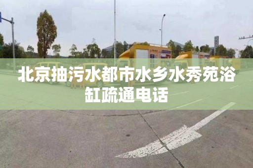北京抽污水都市水乡水秀苑浴缸疏通电话
