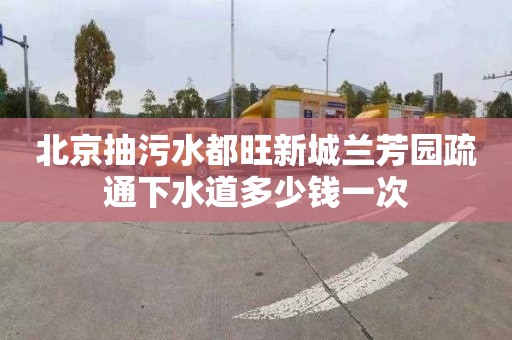 北京抽污水都旺新城兰芳园疏通下水道多少钱一次