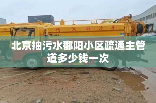 北京抽污水鄱阳小区疏通主管道多少钱一次