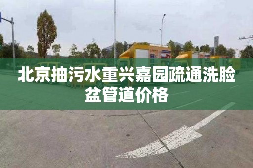北京抽污水重兴嘉园疏通洗脸盆管道价格