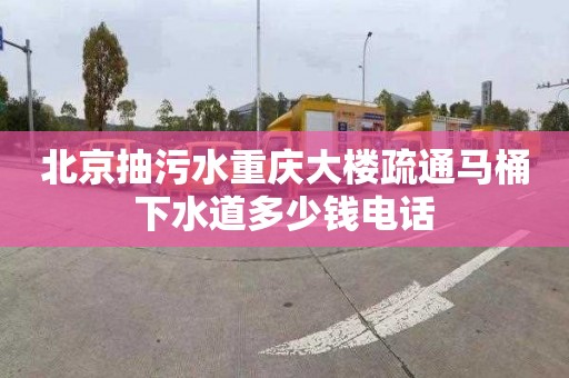 北京抽污水重庆大楼疏通马桶下水道多少钱电话