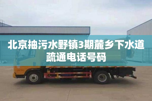 北京抽污水野镇3期麓乡下水道疏通电话号码