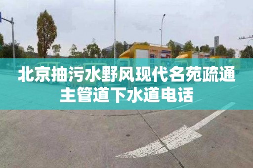 北京抽污水野风现代名苑疏通主管道下水道电话