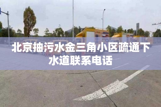 北京抽污水金三角小区疏通下水道联系电话