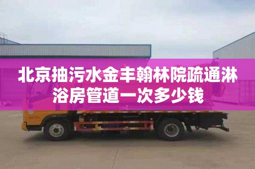 北京抽污水金丰翰林院疏通淋浴房管道一次多少钱