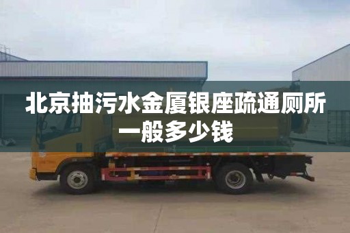 北京抽污水金厦银座疏通厕所一般多少钱