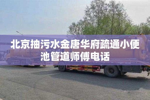 北京抽污水金唐华府疏通小便池管道师傅电话