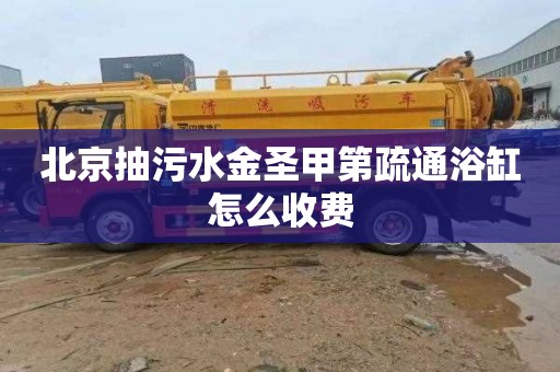 北京抽污水金圣甲第疏通浴缸怎么收费