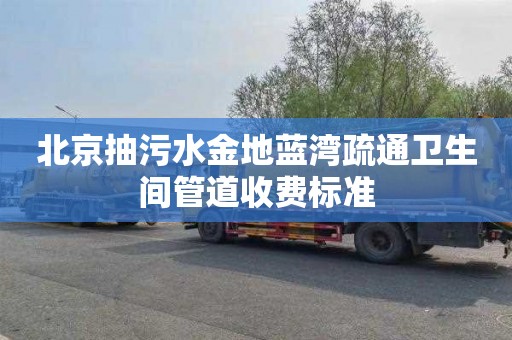 北京抽污水金地蓝湾疏通卫生间管道收费标准