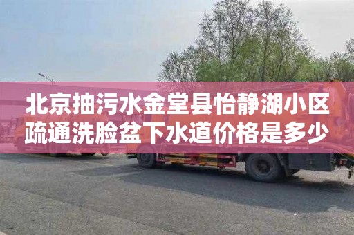 北京抽污水金堂县怡静湖小区疏通洗脸盆下水道价格是多少