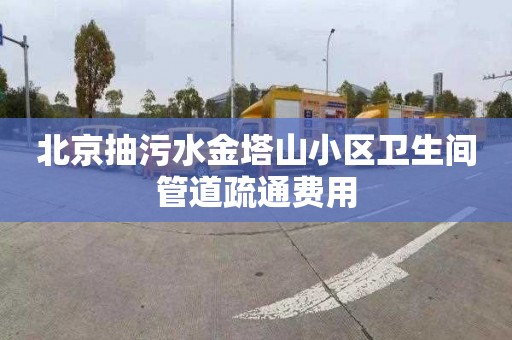 北京抽污水金塔山小区卫生间管道疏通费用