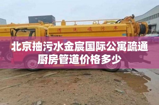 北京抽污水金宸国际公寓疏通厨房管道价格多少