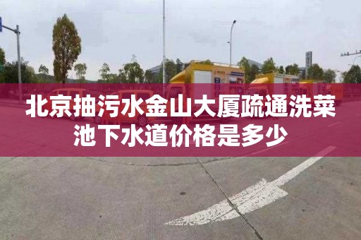 北京抽污水金山大厦疏通洗菜池下水道价格是多少