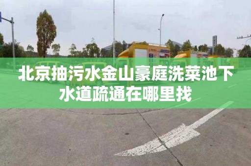 北京抽污水金山豪庭洗菜池下水道疏通在哪里找