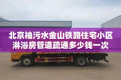 北京抽污水金山铁路住宅小区淋浴房管道疏通多少钱一次