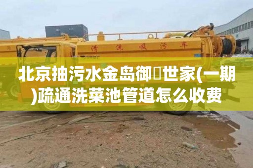 北京抽污水金岛御璟世家(一期)疏通洗菜池管道怎么收费