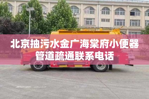 北京抽污水金广海棠府小便器管道疏通联系电话
