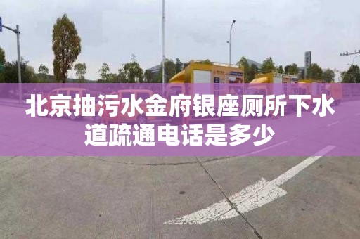 北京抽污水金府银座厕所下水道疏通电话是多少