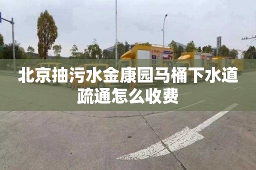 北京抽污水金康园马桶下水道疏通怎么收费