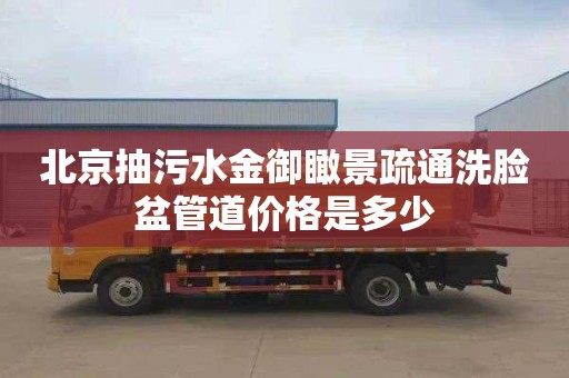 北京抽污水金御瞰景疏通洗脸盆管道价格是多少