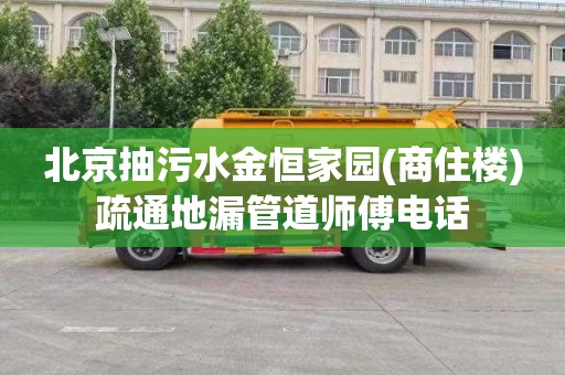 北京抽污水金恒家园(商住楼)疏通地漏管道师傅电话