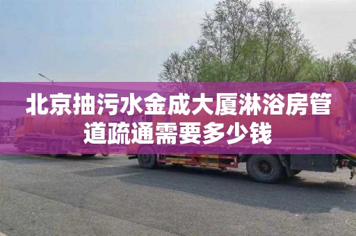 北京抽污水金成大厦淋浴房管道疏通需要多少钱