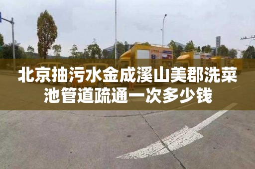 北京抽污水金成溪山美郡洗菜池管道疏通一次多少钱