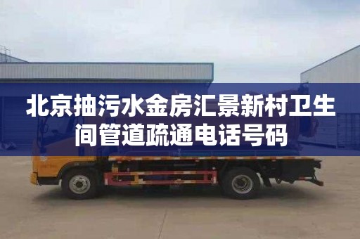 北京抽污水金房汇景新村卫生间管道疏通电话号码