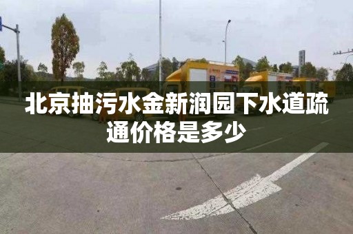 北京抽污水金新润园下水道疏通价格是多少