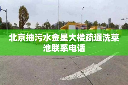 北京抽污水金星大楼疏通洗菜池联系电话