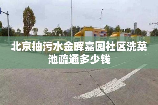 北京抽污水金晖嘉园社区洗菜池疏通多少钱