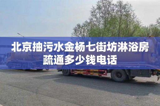 北京抽污水金杨七街坊淋浴房疏通多少钱电话