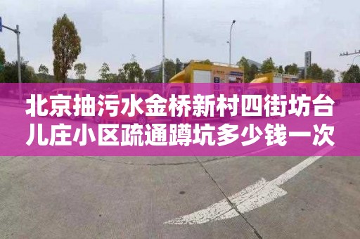 北京抽污水金桥新村四街坊台儿庄小区疏通蹲坑多少钱一次