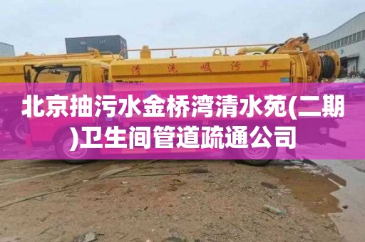 北京抽污水金桥湾清水苑(二期)卫生间管道疏通公司