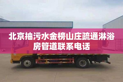 北京抽污水金榜山庄疏通淋浴房管道联系电话