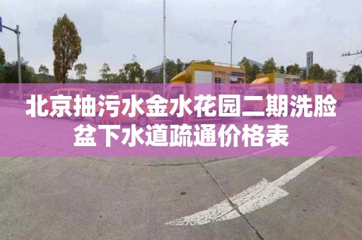 北京抽污水金水花园二期洗脸盆下水道疏通价格表