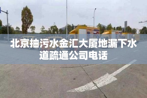 北京抽污水金汇大厦地漏下水道疏通公司电话