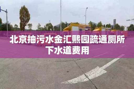北京抽污水金汇熙园疏通厕所下水道费用