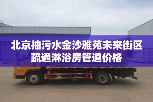 北京抽污水金沙雅苑未来街区疏通淋浴房管道价格