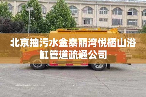 北京抽污水金泰丽湾悦栖山浴缸管道疏通公司