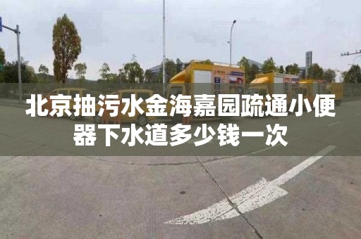 北京抽污水金海嘉园疏通小便器下水道多少钱一次
