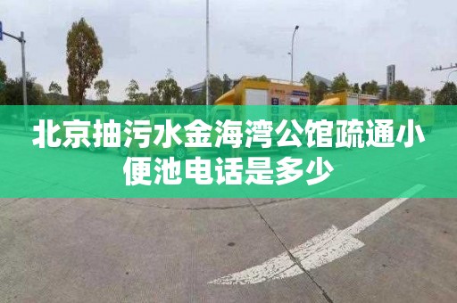 北京抽污水金海湾公馆疏通小便池电话是多少