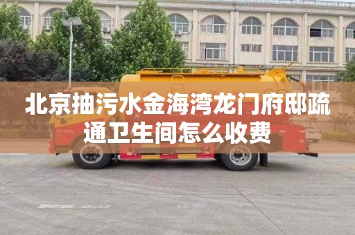 北京抽污水金海湾龙门府邸疏通卫生间怎么收费