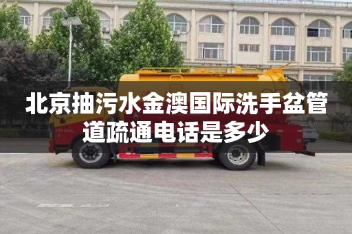 北京抽污水金澳国际洗手盆管道疏通电话是多少